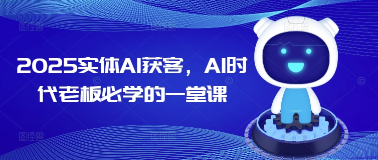 2025实体AI获客，AI时代老板必学的一堂课-最全资源库
