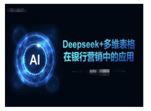 Deepseek+多维表格在银行营销场景中的应用-最全资源库