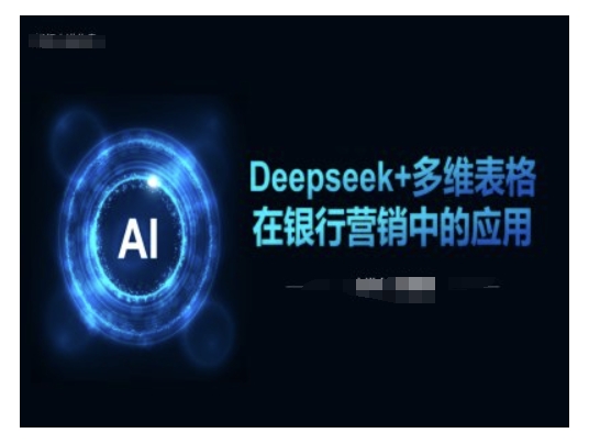 Deepseek+多维表格在银行营销场景中的应用-最全资源库