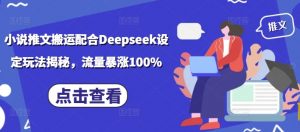 小说推文搬运配合Deepseek设定玩法揭秘，流量暴涨100%-最全资源库