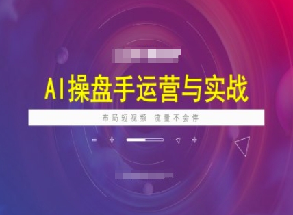 AI操盘手运营实战课程，布局短祝频，流量不会停-最全资源库
