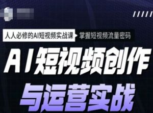 AI短视频创作与运营实战课程，人人必修的AI短视频实战课，掌握短视频流量密码-最全资源库