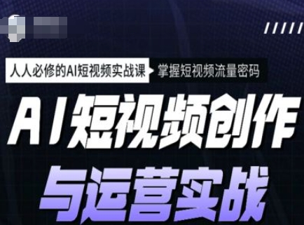 AI短视频创作与运营实战课程，人人必修的AI短视频实战课，掌握短视频流量密码-最全资源库