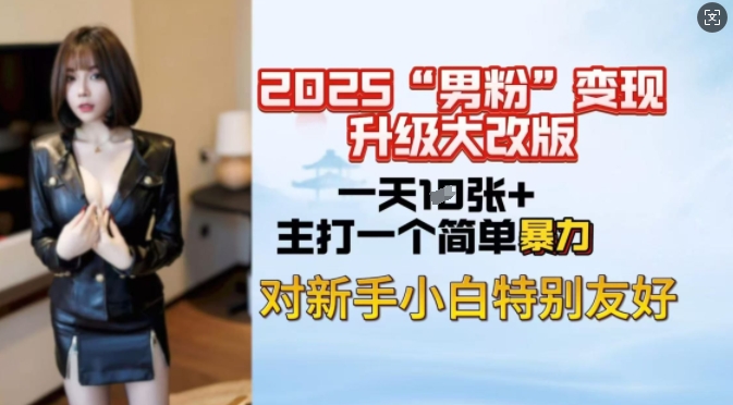 2025男粉变现全新玩法升级，日入上千简简单单，小白可轻松上手-最全资源库