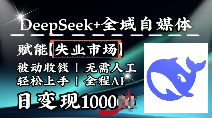 降维打击，Deepseek+全域自媒体，赋能失业市场，被动收钱，无需人工全程AI，日变现1k-最全资源库