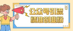公众号引流创业粉玩法,0基础即可轻松掌握流量-最全资源库
