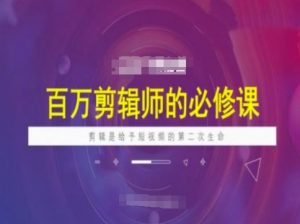 百万剪辑师必修课，剪辑是给予短视频的第二次生命-最全资源库