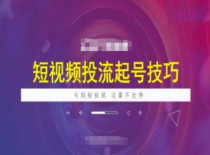 短视频投流起号技巧，短视频抖加技巧，布局短视频，流量不会停-最全资源库