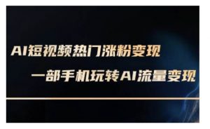 AI数字人制作短视频超级变现实操课，一部手机玩转短视频变现(更新2月)-最全资源库