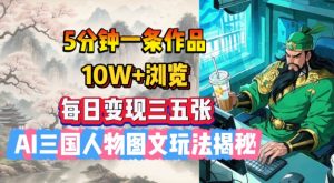 5分钟一条作品,10W+浏览,每日变现三五张,AI三国人物图文玩法揭秘-最全资源库