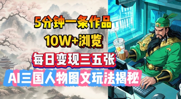 5分钟一条作品,10W+浏览,每日变现三五张,AI三国人物图文玩法揭秘-最全资源库