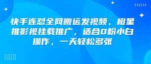 快手连怼全网搬运发视频,橙星推影视挂载推广,适合0粉小白操作,一天轻松多张-最全资源库