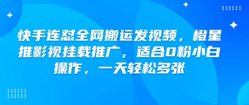 快手连怼全网搬运发视频,橙星推影视挂载推广,适合0粉小白操作,一天轻松多张-最全资源库