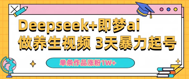 小白用DeepSeek+即梦做ai养生视频,一条作品涨粉5万+,单日收益多张-最全资源库