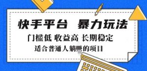 2025年暴力玩法，快手带货，门槛低，收益高，月躺入8k+【揭秘】-最全资源库
