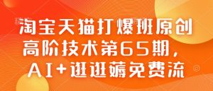 淘宝天猫打爆班原创高阶技术第65期,AI+逛逛薅免费流-最全资源库