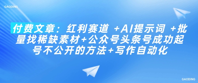 付费文章：红利赛道 +AI提示词 +批量找稀缺素材+公众号头条号成功起号不公开的方法+写作自动化-最全资源库
