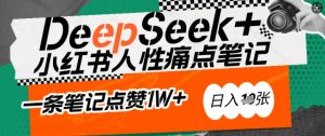 AI赋能小红书爆款秘籍：用DeepSeek轻松抓人性痛点，小白也能写出点赞破万的吸金笔记，日入多张-最全资源库