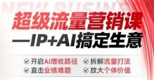 2025年超级流量营销课,IP+AI搞定生意,开启AI增收路径 直击业绩难题 拆解流量打法 放大个体价值-最全资源库