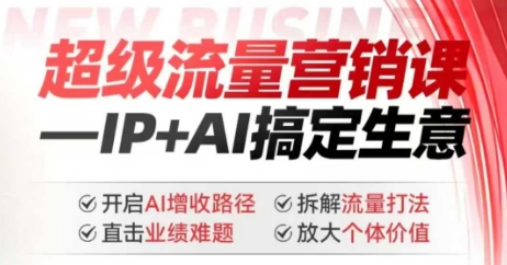 2025年超级流量营销课,IP+AI搞定生意,开启AI增收路径 直击业绩难题 拆解流量打法 放大个体价值-最全资源库