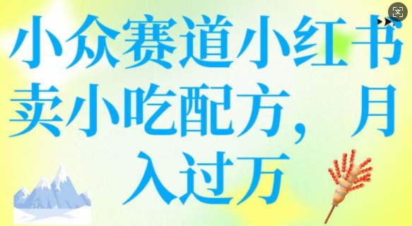 小众赛道小红书卖小吃配方，操作简单，月入过W-最全资源库