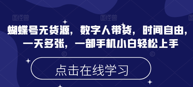蝴蝶号无货源,数字人带货,时间自由,一天多张,一部手机小白轻松上手-最全资源库