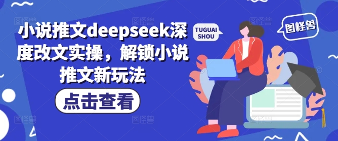 小说推文deepseek深度改文实操,解锁小说推文新玩法-最全资源库