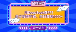 用DeepSeek做PPT单子接到手软,快速接单变现,单日变现1k-最全资源库