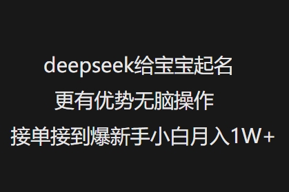deepseek给宝宝起名更有优势无脑操作接单接到爆新手小白月入1W+-最全资源库