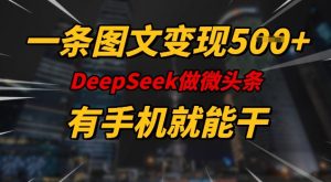 一条图文变现5张，DeeSeep微头条，有手机就能做-最全资源库