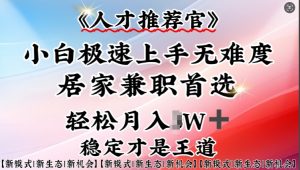 人才推荐官—小白轻松上手实操,居家兼职首选,一部手机即可-最全资源库