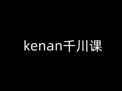 kenan千川课-kenan抖音电商巨量千川教程-最全资源库