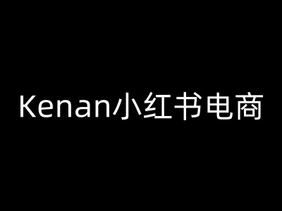Kenan小红书电商-kenan小红书教程-最全资源库