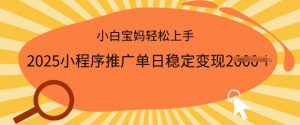 2025小程序推广单日稳定变现多张，一部手机即可操作，小白宝妈轻松上手【揭秘】-最全资源库