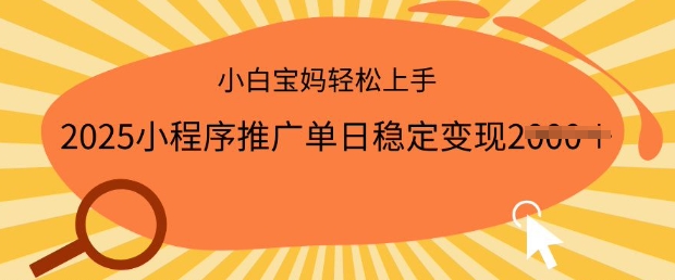 2025小程序推广单日稳定变现多张，一部手机即可操作，小白宝妈轻松上手【揭秘】-最全资源库