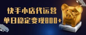 【快手小店代运营】限时托管计划，全程喂饭，单日稳定变现5张【揭秘】-最全资源库