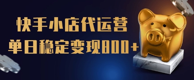 【快手小店代运营】限时托管计划，全程喂饭，单日稳定变现5张【揭秘】-最全资源库
