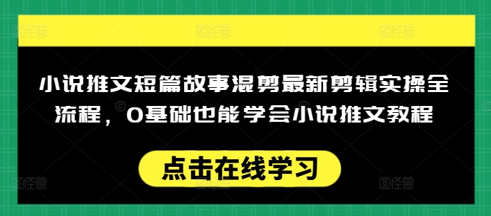 小说推文短篇故事混剪最新剪辑实操全流程,0基础也能学会小说推文教程,肯干多发日入多张-最全资源库