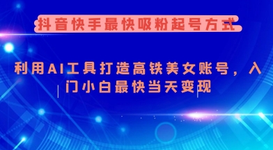 抖音快手最快吸粉起号方式,利用AI工具打造美女账号,入门小白最快当天变现-最全资源库