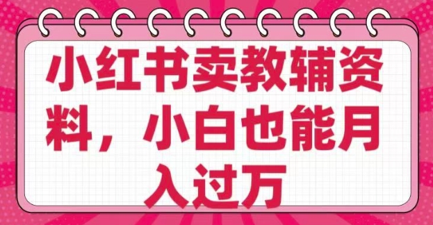 小红书卖教辅资料，0 成本，纯利润，售后成本极低，小白也能月入过W-最全资源库