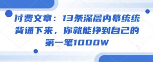 付费文章：13条深层内幕统统背诵下来，你就能挣到自己的第一笔1000W-最全资源库