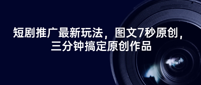 短剧推广最新玩法，图文7秒原创，三分钟搞定原创作品-最全资源库