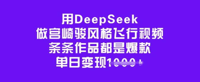 用DeepSeek做宫崎骏风格飞行视频，条条作品都是爆款，单日变现多张-最全资源库