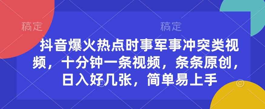 抖音爆火热点时事军事冲突类视频,十分钟一条视频,条条原创,日入好几张,简单易上手-最全资源库