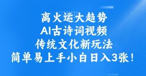 离火运大趋势，ai古诗词视频，传统文化新玩法，简单易上手小白日入3张-最全资源库