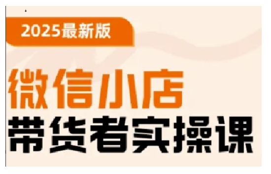2025最新版微信小店带货者实操课,基础操作到高级运营技巧,快速上手-最全资源库