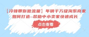【冷锋带你做流量】年销千万级淘系商家如何打造–帮助中小卖家快速成长-最全资源库