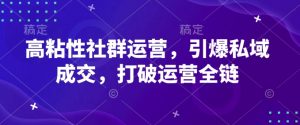 高粘性社群运营，引爆私域成交，打破运营全链-最全资源库