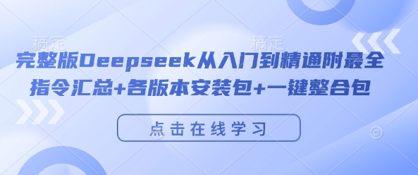 完整版Deepseek从入门到精通附最全指令汇总+各版本安装包+一键整合包-最全资源库