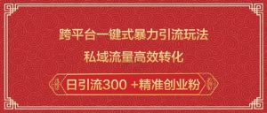 跨平台一键式暴力引流玩法，私域流量高效转化日引流300 +精准创业粉-最全资源库